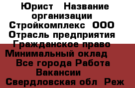 Юрист › Название организации ­ Стройкомплекс, ООО › Отрасль предприятия ­ Гражданское право › Минимальный оклад ­ 1 - Все города Работа » Вакансии   . Свердловская обл.,Реж г.